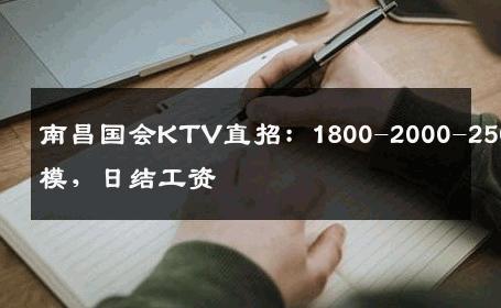 南昌国会KTV直招：1800-2000-2500女模，日结工资