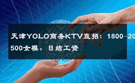 天津YOLO商务KTV直招：1800-2000-2500女模，日结工资