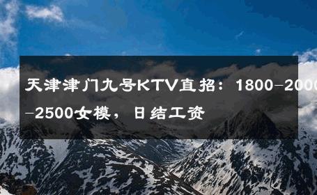 天津津门九号KTV直招：1800-2000-2500女模，日结工资