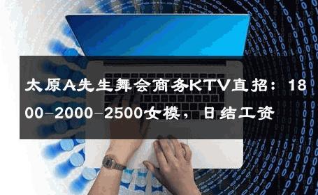 太原A先生舞会商务KTV直招：1800-2000-2500女模，日结工资