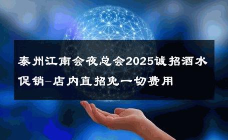 泰州江南会夜总会2025诚招酒水促销-店内直招免一切费用