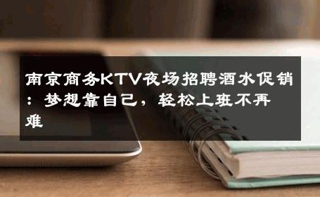 南京商务KTV夜场招聘酒水促销：梦想靠自己，轻松上班不再难