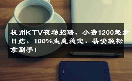 杭州KTV夜场招聘，小费1200起步日结，100%生意稳定，薪资轻松拿到手！