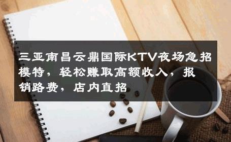 三亚南昌云鼎国际KTV夜场急招模特，轻松赚取高额收入，报销路费，店内直招