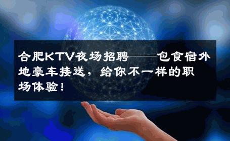 合肥KTV夜场招聘——包食宿外地豪车接送，给你不一样的职场体验！