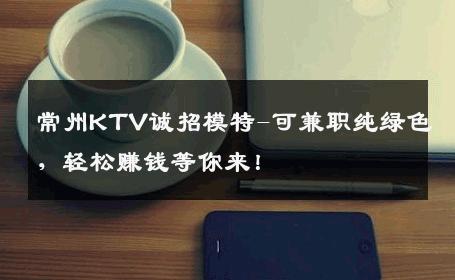 常州KTV诚招模特-可兼职纯绿色，轻松赚钱等你来！