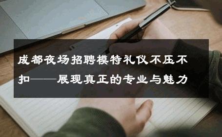 成都夜场招聘模特礼仪不压不扣——展现真正的专业与魅力