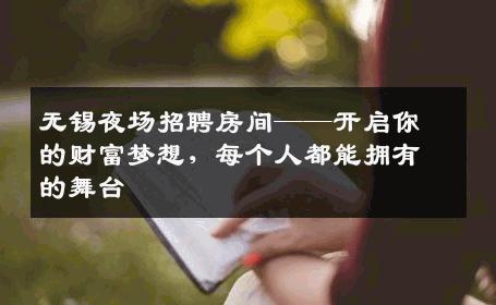 无锡夜场招聘房间——开启你的财富梦想，每个人都能拥有的舞台