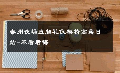 泰州夜场直招礼仪模特高薪日结-不看后悔