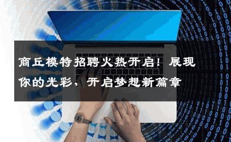 商丘模特招聘火热开启！展现你的光彩，开启梦想新篇章