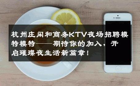 杭州庄闲和商务KTV夜场招聘模特模特——期待你的加入，开启璀璨夜生活新篇章！