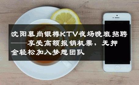 沈阳慕尚银樽KTV夜场晚班招聘——享受高额报销机票，无押金轻松加入梦想团队
