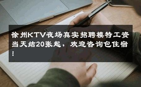 徐州KTV夜场真实招聘模特工资当天结20张起，欢迎咨询包住宿！