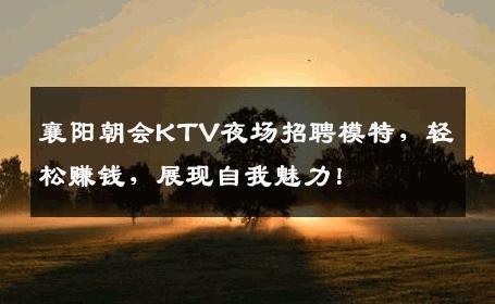 襄阳朝会KTV夜场招聘模特，轻松赚钱，展现自我魅力！
