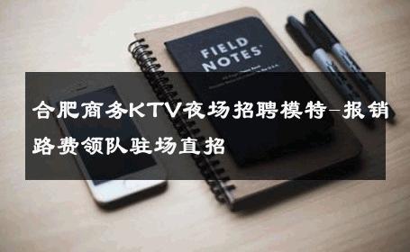 合肥商务KTV夜场招聘模特-报销路费领队驻场直招