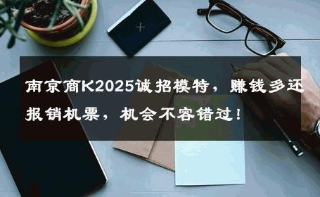南京商K2025诚招模特，赚钱多还报销机票，机会不容错过！