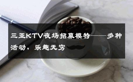 三亚KTV夜场招募模特——多种活动，乐趣无穷