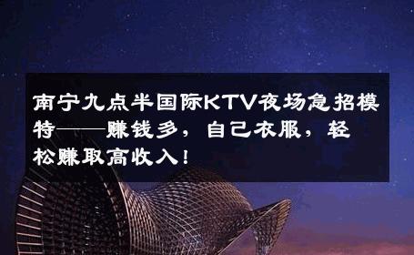 南宁九点半国际KTV夜场急招模特——赚钱多，自己衣服，轻松赚取高收入！
