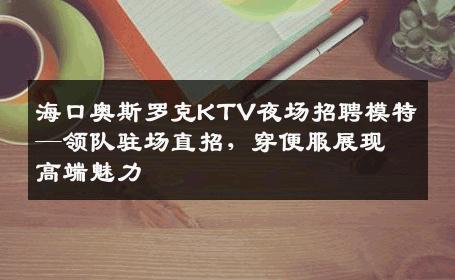 海口奥斯罗克KTV夜场招聘模特—领队驻场直招，穿便服展现高端魅力