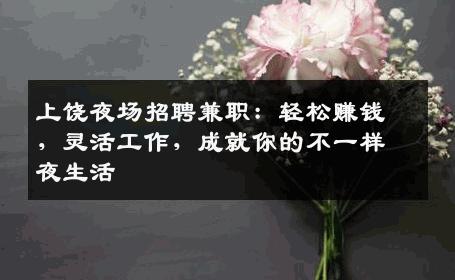 上饶夜场招聘兼职：轻松赚钱，灵活工作，成就你的不一样夜生活