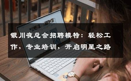 银川夜总会招聘模特：轻松工作，专业培训，开启明星之路