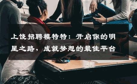 上饶招聘模特特：开启你的明星之路，成就梦想的最佳平台