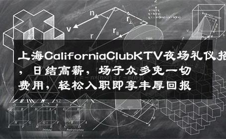 上海CaliforniaClubKTV夜场礼仪招聘，日结高薪，场子众多免一切费用，轻松入职即享丰厚回报