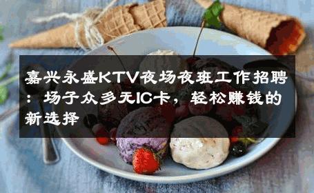嘉兴永盛KTV夜场夜班工作招聘：场子众多无IC卡，轻松赚钱的新选择