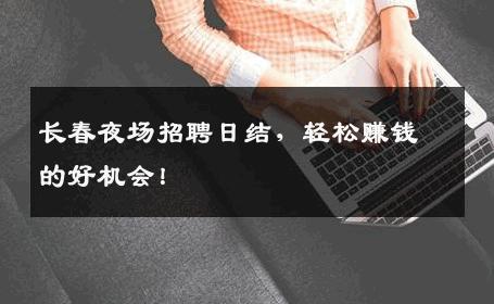 长春夜场招聘日结，轻松赚钱的好机会！