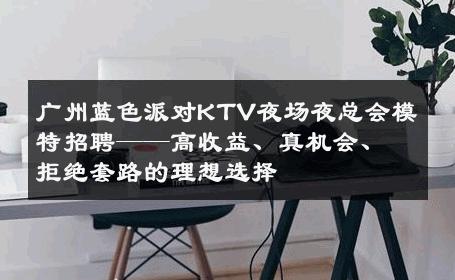 广州蓝色派对KTV夜场夜总会模特招聘——高收益、真机会、拒绝套路的理想选择