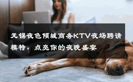无锡夜色倾城商务KTV夜场聘请模特，点亮你的夜晚盛宴