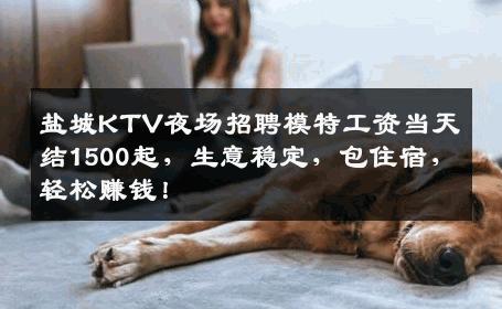 盐城KTV夜场招聘模特工资当天结1500起，生意稳定，包住宿，轻松赚钱！