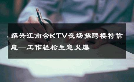 绍兴江南会KTV夜场招聘模特信息—工作轻松生意火爆