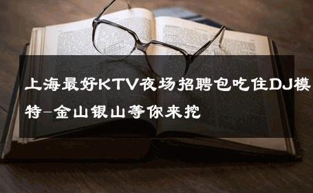 上海最好KTV夜场招聘包吃住DJ模特-金山银山等你来挖