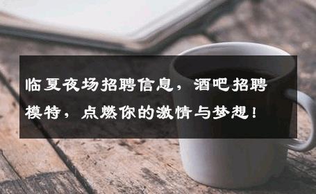 临夏夜场招聘信息，酒吧招聘模特，点燃你的激情与梦想！
