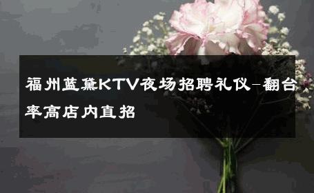 福州蓝黛KTV夜场招聘礼仪-翻台率高店内直招