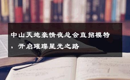 中山天地豪情夜总会直招模特，开启璀璨星光之路