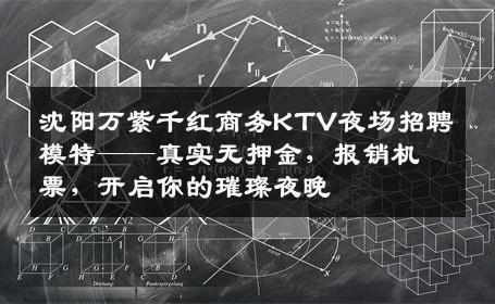 沈阳万紫千红商务KTV夜场招聘模特——真实无押金，报销机票，开启你的璀璨夜晚