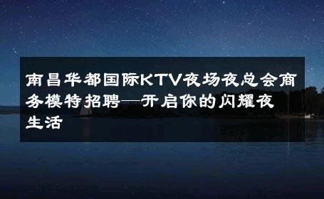 南昌华都国际KTV夜场夜总会商务模特招聘—开启你的闪耀夜生活