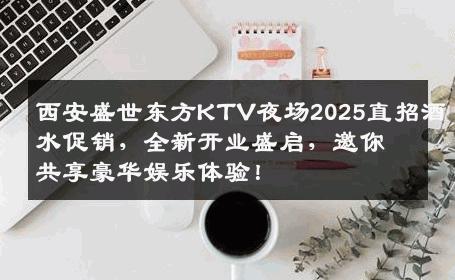 西安盛世东方KTV夜场2025直招酒水促销，全新开业盛启，邀你共享豪华娱乐体验！