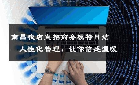 南昌夜店直招商务模特日结——人性化管理，让你倍感温暖