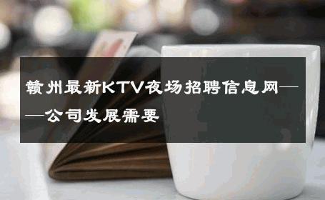 赣州最新KTV夜场招聘信息网——公司发展需要