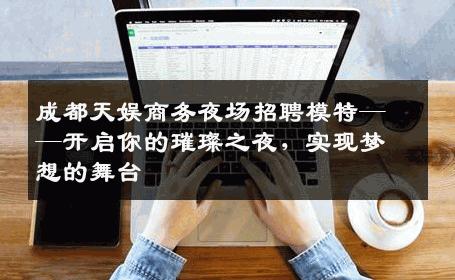 成都天娱商务夜场招聘模特——开启你的璀璨之夜，实现梦想的舞台