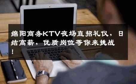 绵阳商务KTV夜场直招礼仪，日结高薪，优质岗位等你来挑战！