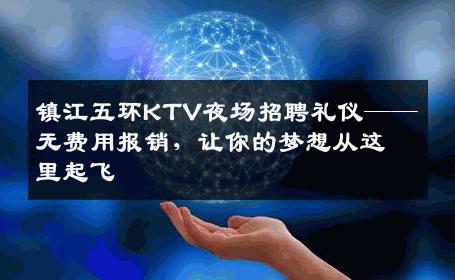 镇江五环KTV夜场招聘礼仪——无费用报销，让你的梦想从这里起飞
