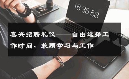 嘉兴招聘礼仪——自由选择工作时间，兼顾学习与工作