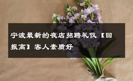 宁波最新的夜店招聘礼仪【回报高】客人素质好