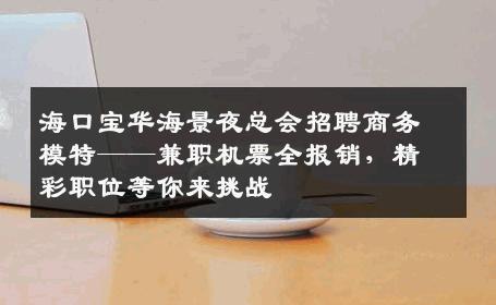 海口宝华海景夜总会招聘商务模特——兼职机票全报销，精彩职位等你来挑战