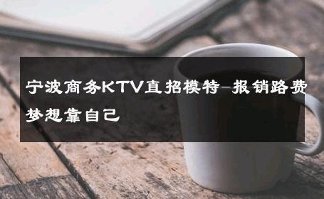 宁波商务KTV直招模特-报销路费梦想靠自己