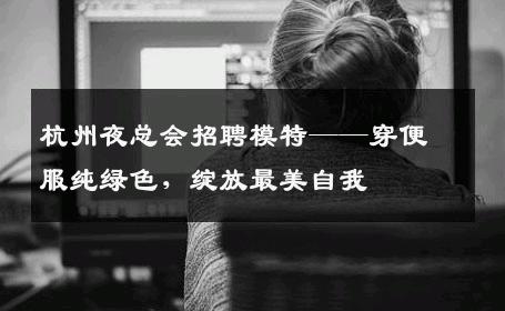 杭州夜总会招聘模特——穿便服纯绿色，绽放最美自我